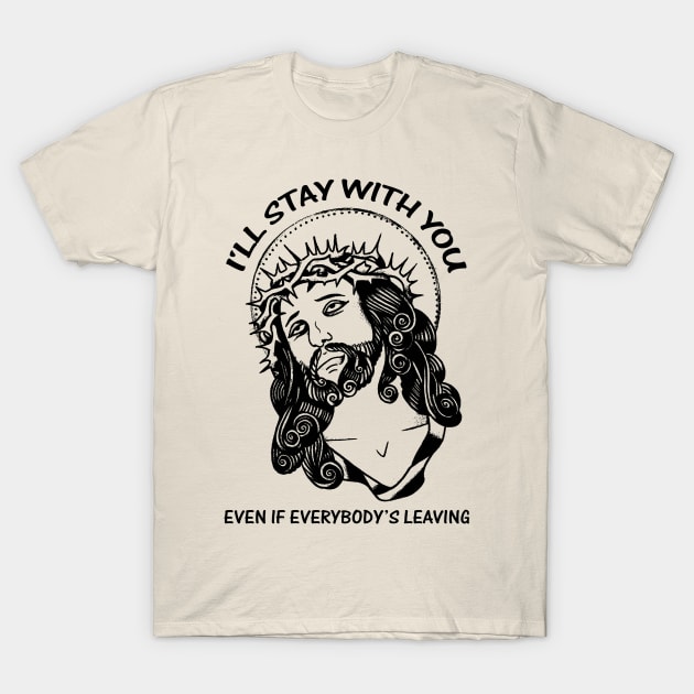 I'll Stay With You Even If Everybody's Leaving T-Shirt by KewaleeTee